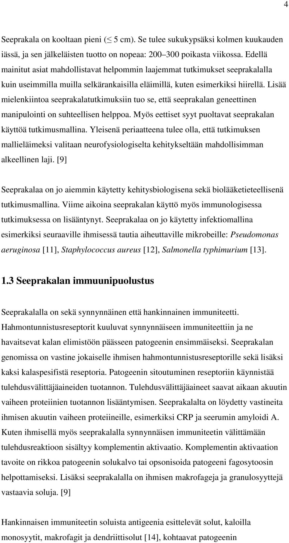 Lisää mielenkiintoa seeprakalatutkimuksiin tuo se, että seeprakalan geneettinen manipulointi on suhteellisen helppoa. Myös eettiset syyt puoltavat seeprakalan käyttöä tutkimusmallina.