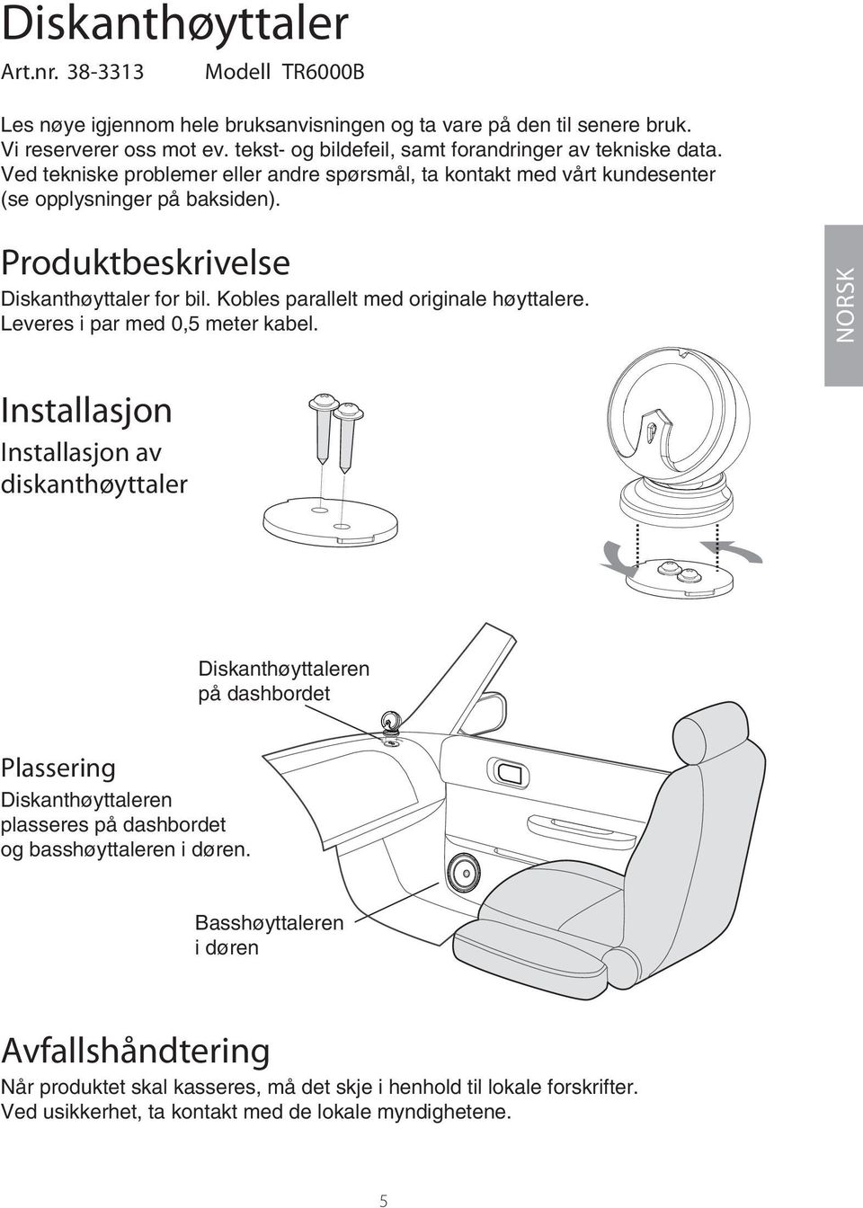 Produktbeskrivelse Diskanthøyttaler for bil. Kobles parallelt med originale høyttalere. Leveres i par med 0,5 meter kabel.