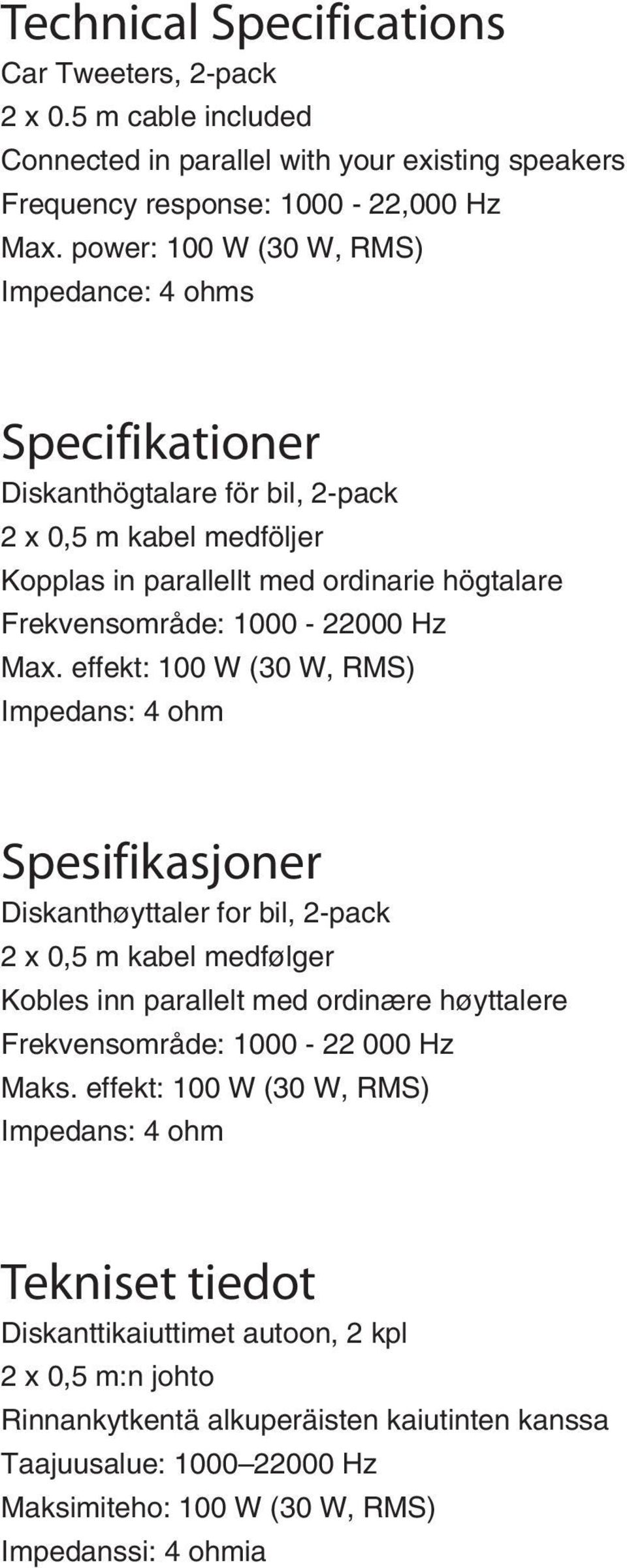 effekt: 100 W (30 W, RMS) Impedans: 4 ohm Spesifikasjoner Diskanthøyttaler for bil, 2-pack 2 x 0,5 m kabel medfølger Kobles inn parallelt med ordinære høyttalere Frekvensområde: 1000-22 000 Hz Maks.