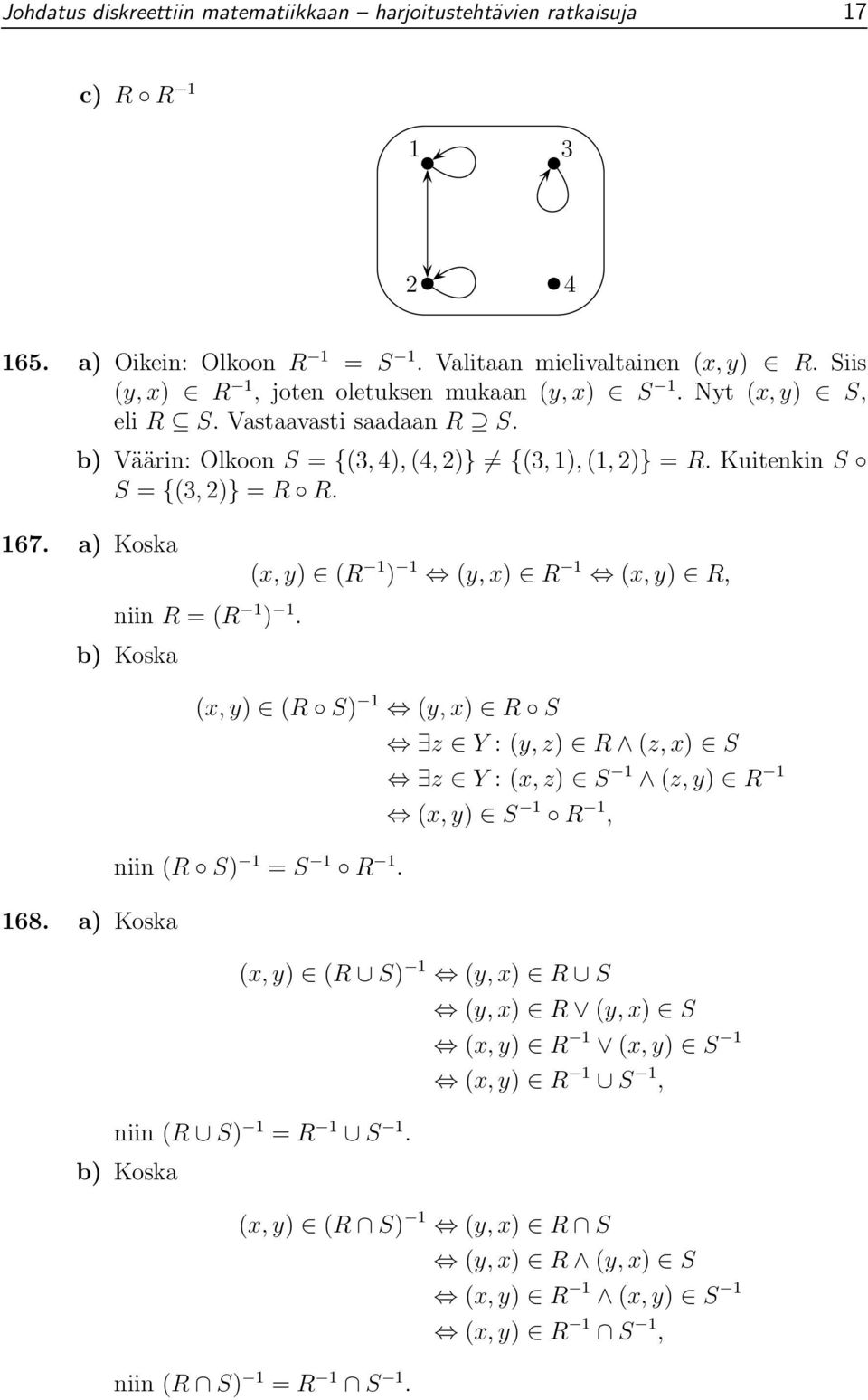 167. a) Koska (x, y) (R 1 ) 1 (y, x) R 1 (x, y) R, niin R =(R 1 ) 1. b) Koska (x, y) (R S) 1 (y, x) R S z Y :(y, z) R (z, x) S z Y :(x, z) S 1 (z, y) R 1 (x, y) S 1 R 1, niin (R S) 1 = S 1 R 1.
