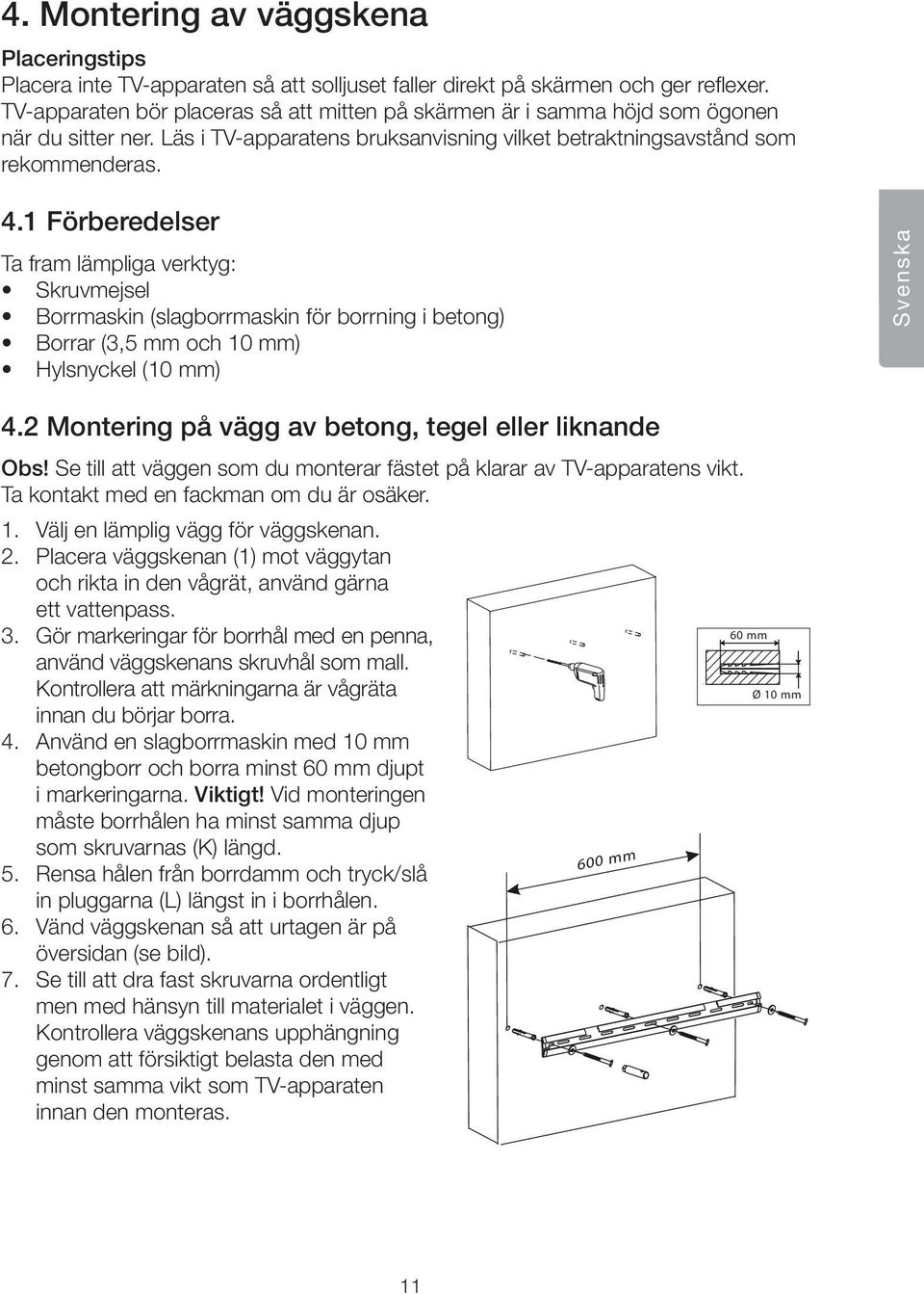 1 Förberedelser Ta fram lämpliga verktyg: Skruvmejsel Borrmaskin (slagborrmaskin för borrning i betong) Borrar (3,5 mm och 10 mm) Hylsnyckel (10 mm) Svenska 4.