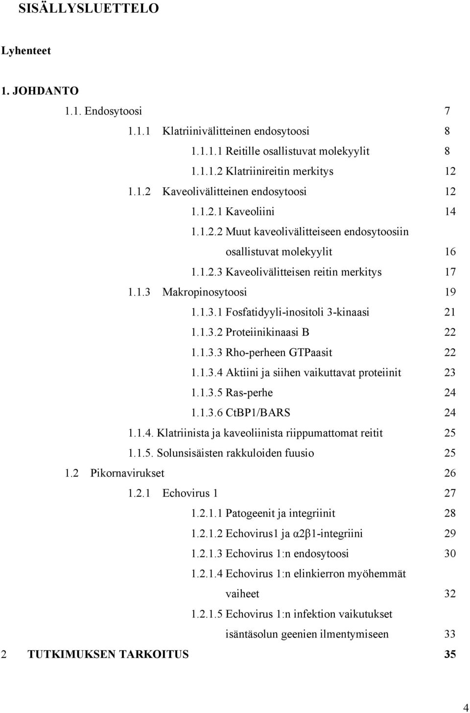 1.3.2 Proteiinikinaasi B 22 1.1.3.3 Rho-perheen GTPaasit 22 1.1.3.4 Aktiini ja siihen vaikuttavat proteiinit 23 1.1.3.5 Ras-perhe 24 1.1.3.6 CtBP1/BARS 24 1.1.4. Klatriinista ja kaveoliinista riippumattomat reitit 25 1.