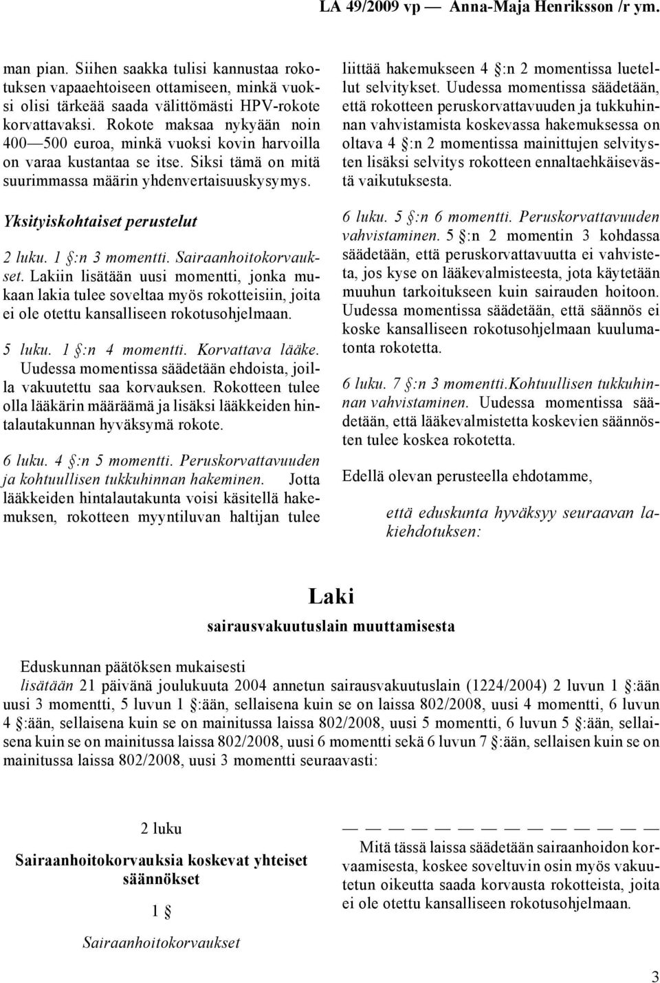 1 :n 3 momentti. Sairaanhoitokorvaukset. Lakiin lisätään uusi momentti, jonka mukaan lakia tulee soveltaa myös rokotteisiin, joita ei ole otettu kansalliseen rokotusohjelmaan. 5 luku. 1 :n 4 momentti.