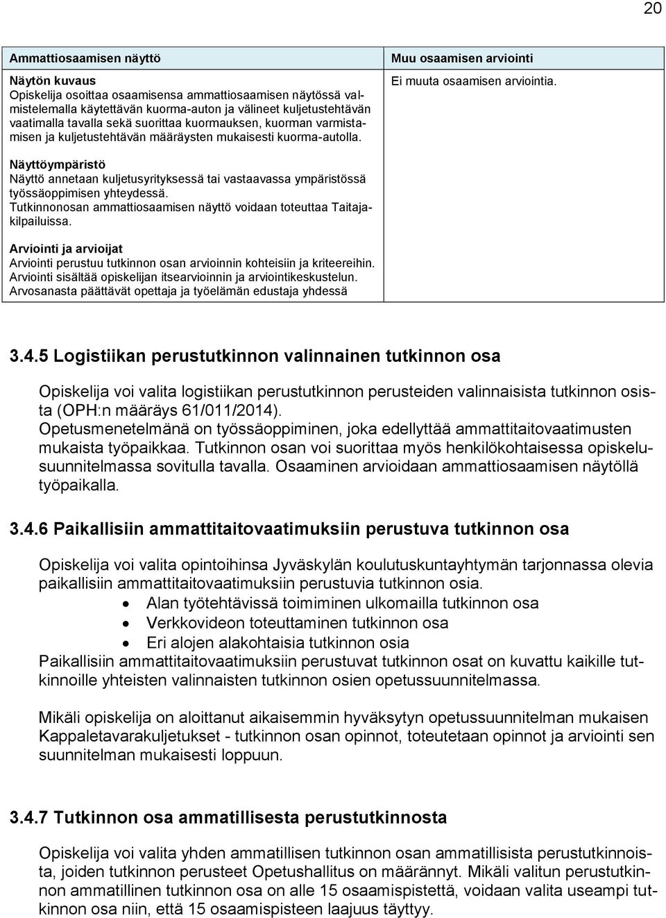 Näyttöympäristö Näyttö annetaan kuljetusyrityksessä tai vastaavassa ympäristössä työssäoppimisen yhteydessä. Tutkinnonosan ammattiosaamisen näyttö voidaan toteuttaa Taitajakilpailuissa.