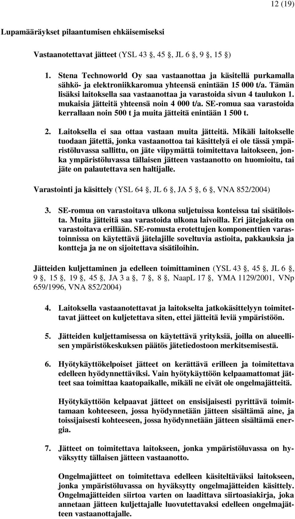 mukaisia jätteitä yhteensä noin 4 000 t/a. SE-romua saa varastoida kerrallaan noin 500 t ja muita jätteitä enintään 1 500 t. 2. Laitoksella ei saa ottaa vastaan muita jätteitä.