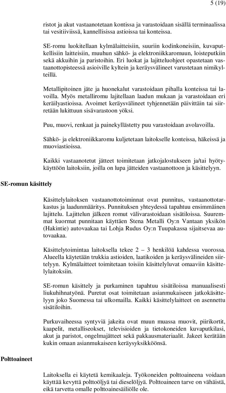 Eri luokat ja lajitteluohjeet opastetaan vastaanottopisteessä asioiville kyltein ja keräysvälineet varustetaan nimikylteillä.