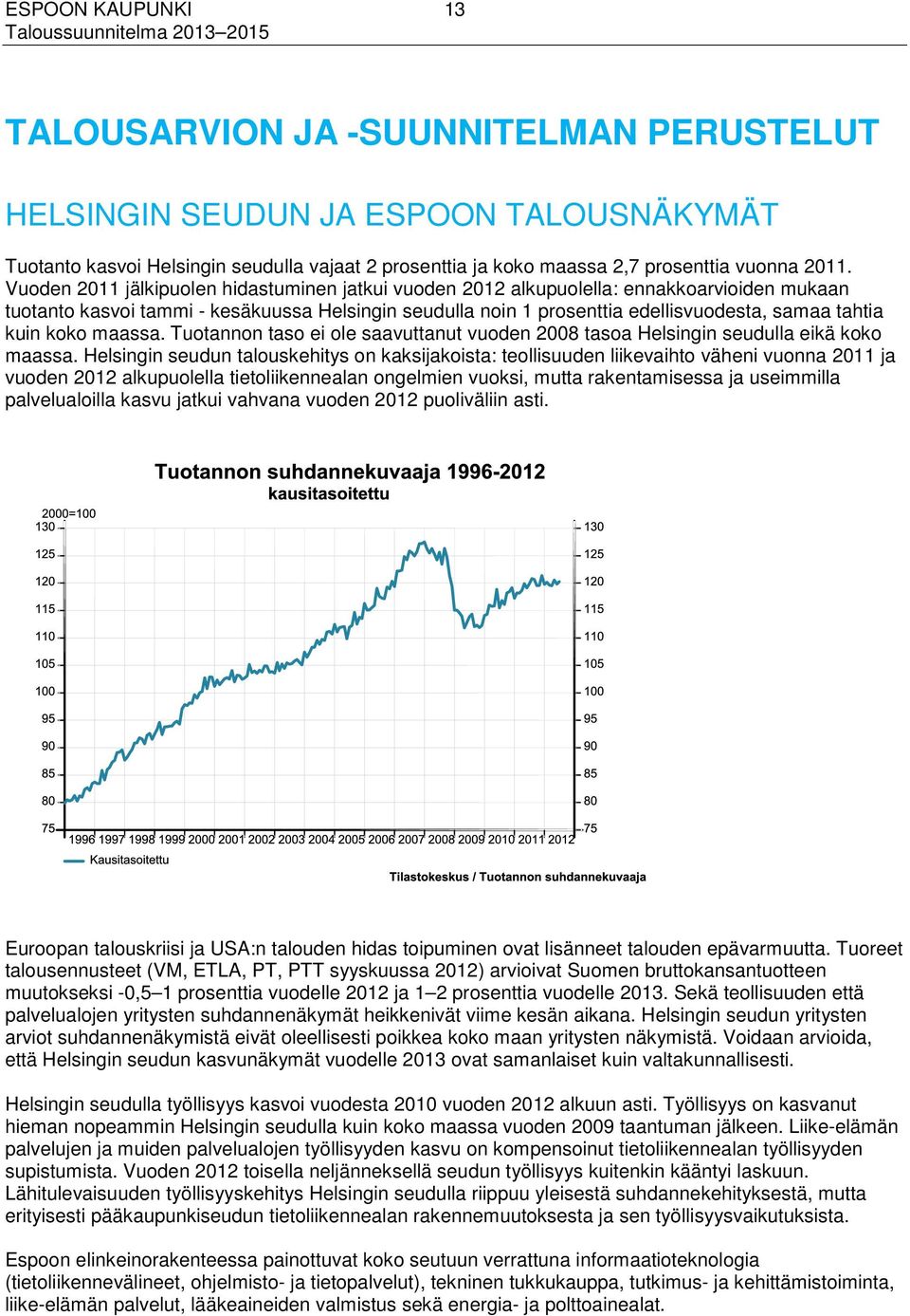 kuin koko maassa. Tuotannon taso ei ole saavuttanut vuoden 2008 tasoa Helsingin seudulla eikä koko maassa.
