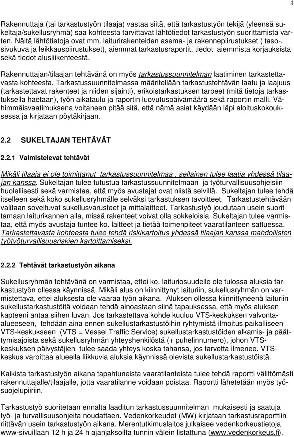 laiturirakenteiden asema- ja rakennepiirustukset ( taso-, sivukuva ja leikkauspiirustukset), aiemmat tarkastusraportit, tiedot aiemmista korjauksista sekä tiedot alusliikenteestä.