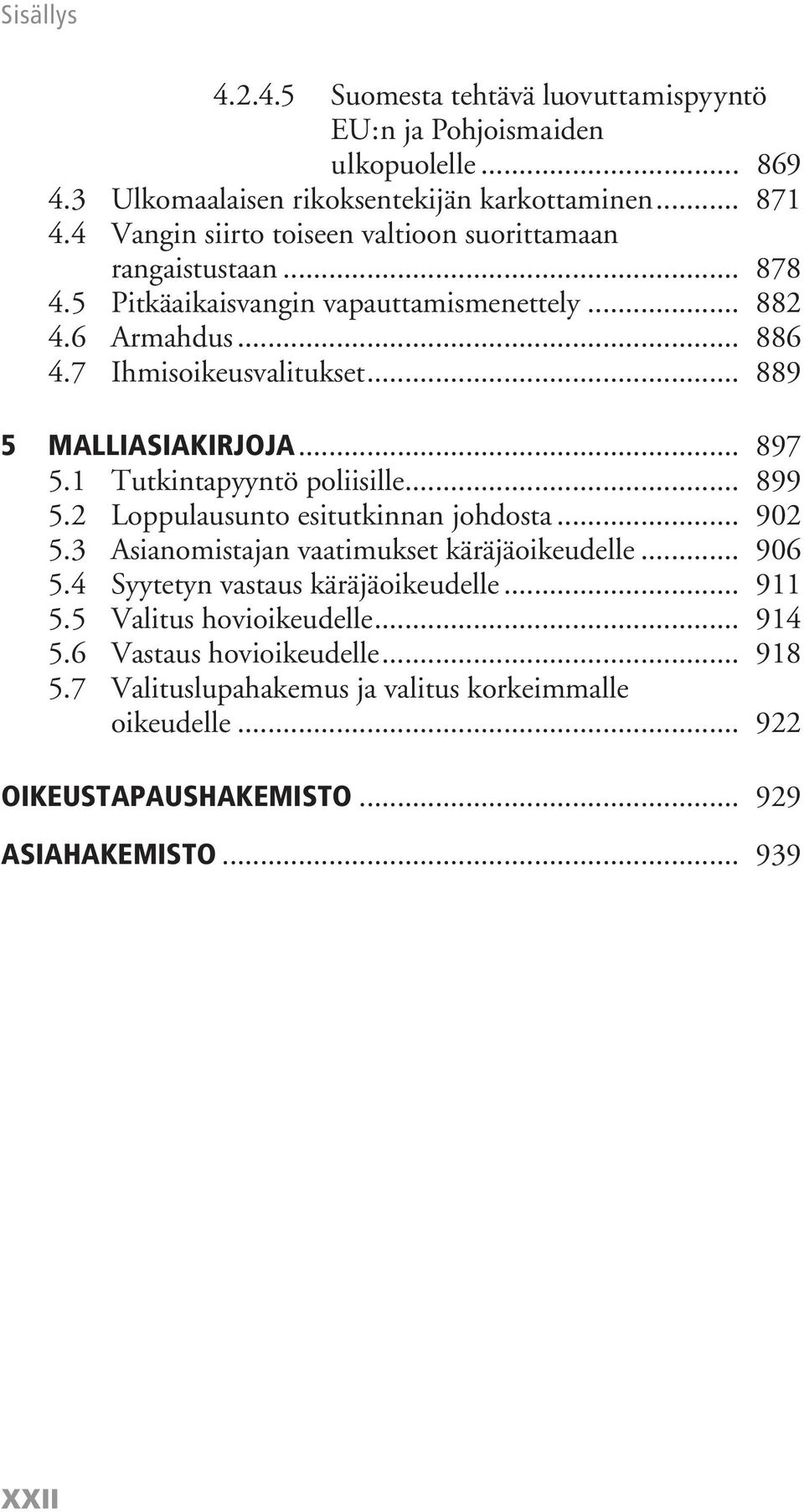 .. 889 5 MALLIASIAKIRJOJA... 897 5.1 Tutkintapyyntö poliisille... 899 5.2 Loppulausunto esitutkinnan johdosta... 902 5.3 Asianomistajan vaatimukset käräjäoikeudelle... 906 5.