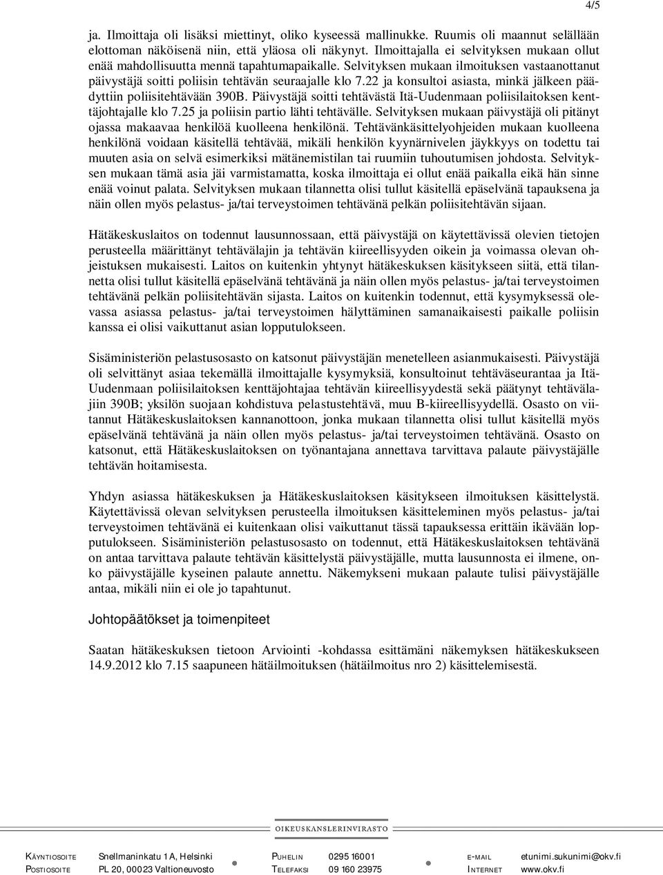 22 ja konsultoi asiasta, minkä jälkeen päädyttiin poliisitehtävään 390B. Päivystäjä soitti tehtävästä Itä-Uudenmaan poliisilaitoksen kenttäjohtajalle klo 7.25 ja poliisin partio lähti tehtävälle.