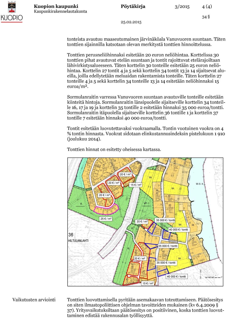 Täten korttelin 30 tonteille esitetään 25 euron neliöhintaa. Korttelin 27 tontit 4 ja 5 sekä korttelin 34 tontit 13 ja 14 sijaitsevat alueilla, joilla edellytetään meluaidan rakentamista tonteille.