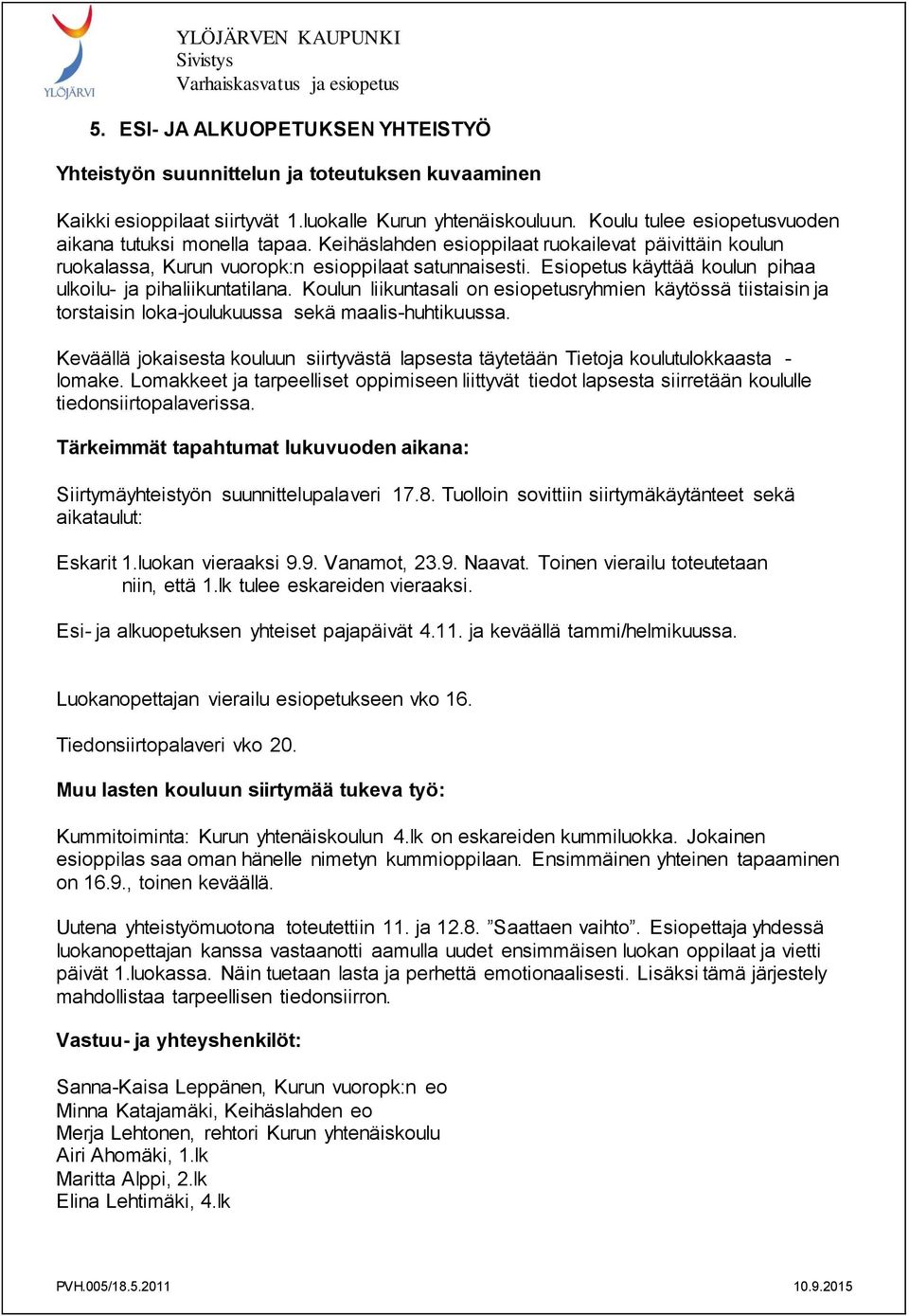 Esiopetus käyttää koulun pihaa ulkoilu- ja pihaliikuntatilana. Koulun liikuntasali on esiopetusryhmien käytössä tiistaisin ja torstaisin loka-joulukuussa sekä maalis-huhtikuussa.