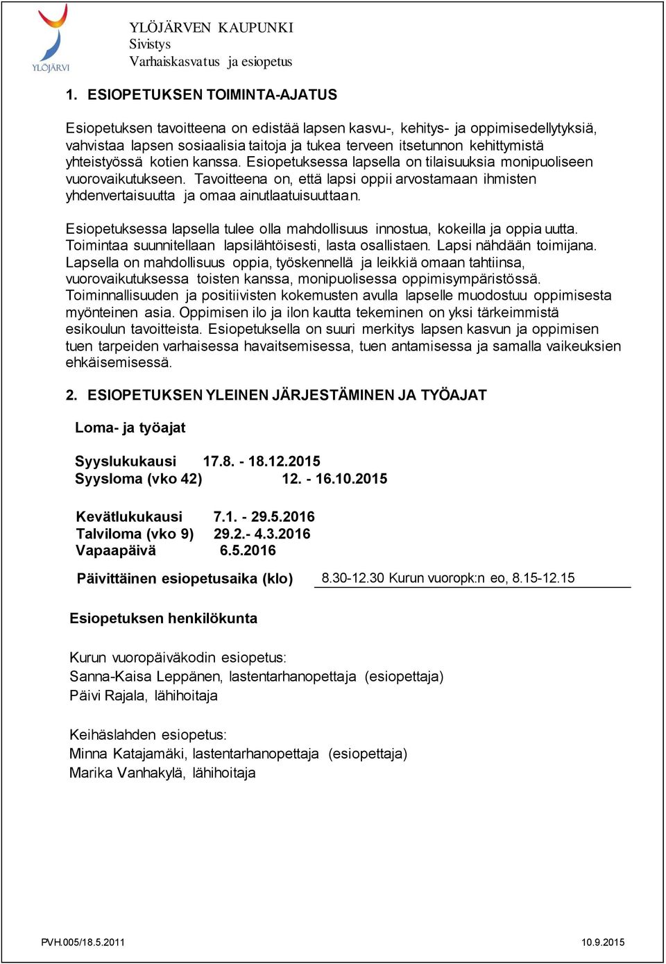Tavoitteena on, että lapsi oppii arvostamaan ihmisten yhdenvertaisuutta ja omaa ainutlaatuisuuttaan. Esiopetuksessa lapsella tulee olla mahdollisuus innostua, kokeilla ja oppia uutta.