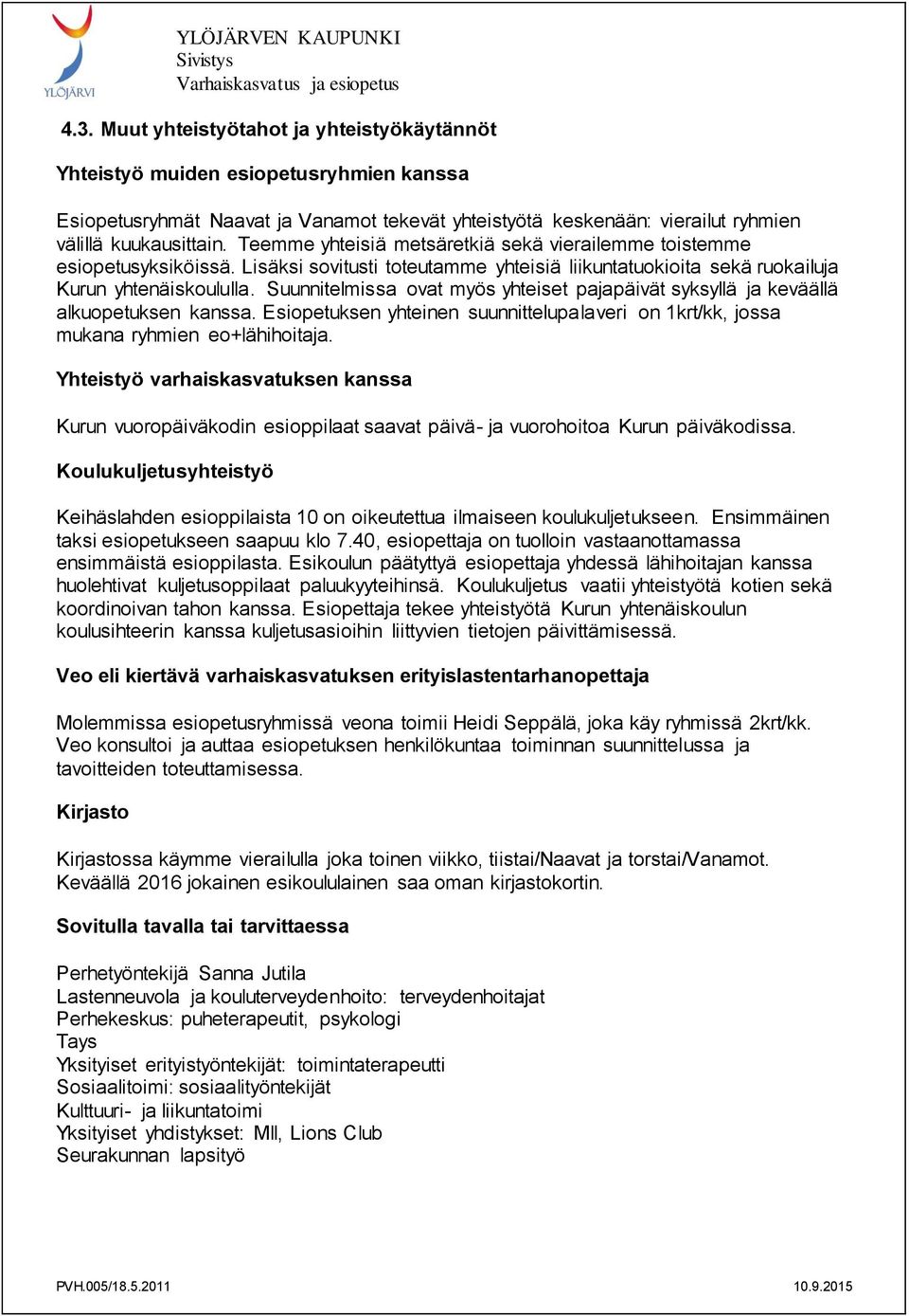 Suunnitelmissa ovat myös yhteiset pajapäivät syksyllä ja keväällä alkuopetuksen kanssa. Esiopetuksen yhteinen suunnittelupalaveri on 1krt/kk, jossa mukana ryhmien eo+lähihoitaja.