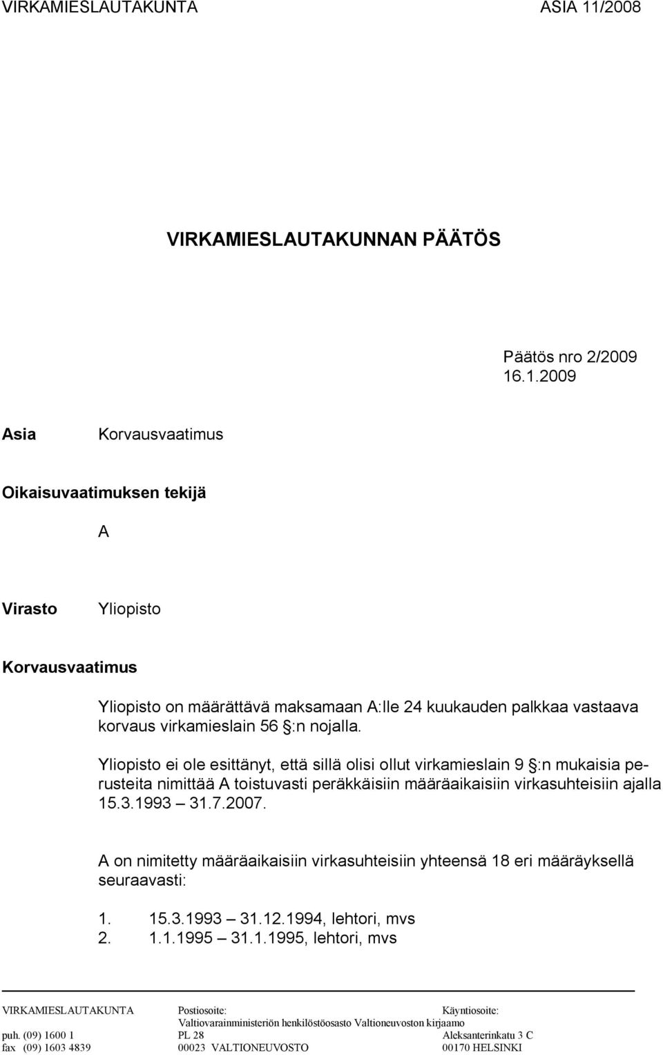 .1.2009 Asia Korvausvaatimus Oikaisuvaatimuksen tekijä A Virasto Yliopisto Korvausvaatimus Yliopisto on määrättävä maksamaan A:lle 24 kuukauden palkkaa vastaava korvaus virkamieslain 56 :n nojalla.