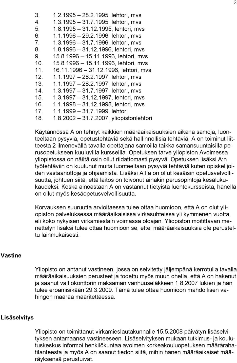 7.1997, lehtori, mvs 15. 1.3.1997 31.12.1997, lehtori, mvs 16. 1.1.1998 31.12.1998, lehtori, mvs 17. 1.1.1999 31.7.1999, lehtori 18. 1.8.2002 31.7.2007, yliopistonlehtori Käytännössä A on tehnyt kaikkien määräaikaisuuksien aikana samoja, luonteeltaan pysyviä, opetustehtäviä sekä hallinnollisia tehtäviä.