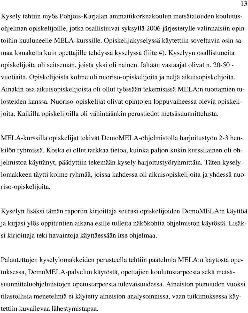 Kyselyyn osallistuneita opiskelijoita oli seitsemän, joista yksi oli nainen. Iältään vastaajat olivat n. 20-50 - vuotiaita. Opiskelijoista kolme oli nuoriso-opiskelijoita ja neljä aikuisopiskelijoita.