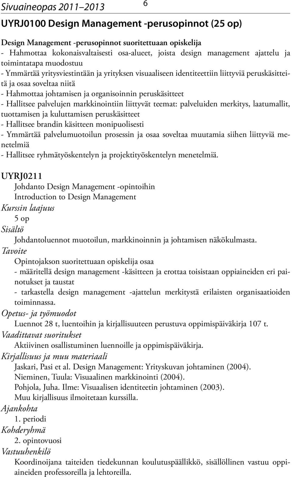 peruskäsitteet - Hallitsee palvelujen markkinointiin liittyvät teemat: palveluiden merkitys, laatumallit, tuottamisen ja kuluttamisen peruskäsitteet - Hallitsee brandin käsitteen monipuolisesti -