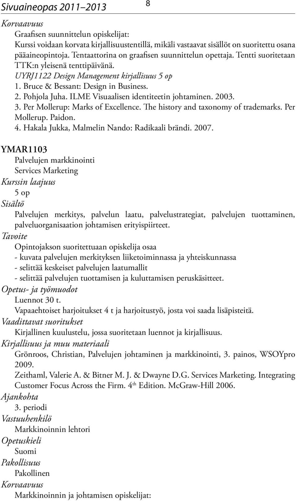 ILME Visuaalisen identiteetin johtaminen. 2003. 3. Per Mollerup: Marks of Excellence. The history and taxonomy of trademarks. Per Mollerup. Paidon. 4. Hakala Jukka, Malmelin Nando: Radikaali brändi.