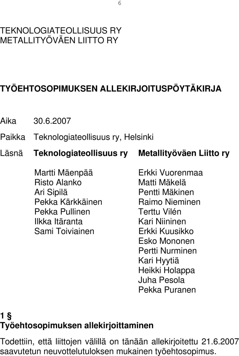 Vuorenmaa Matti Mäkelä Pentti Mäkinen Raimo Nieminen Terttu Vilén Kari Niininen Erkki Kuusikko Esko Mononen Pertti Nurminen Kari Hyytiä Heikki Holappa Juha Pesola