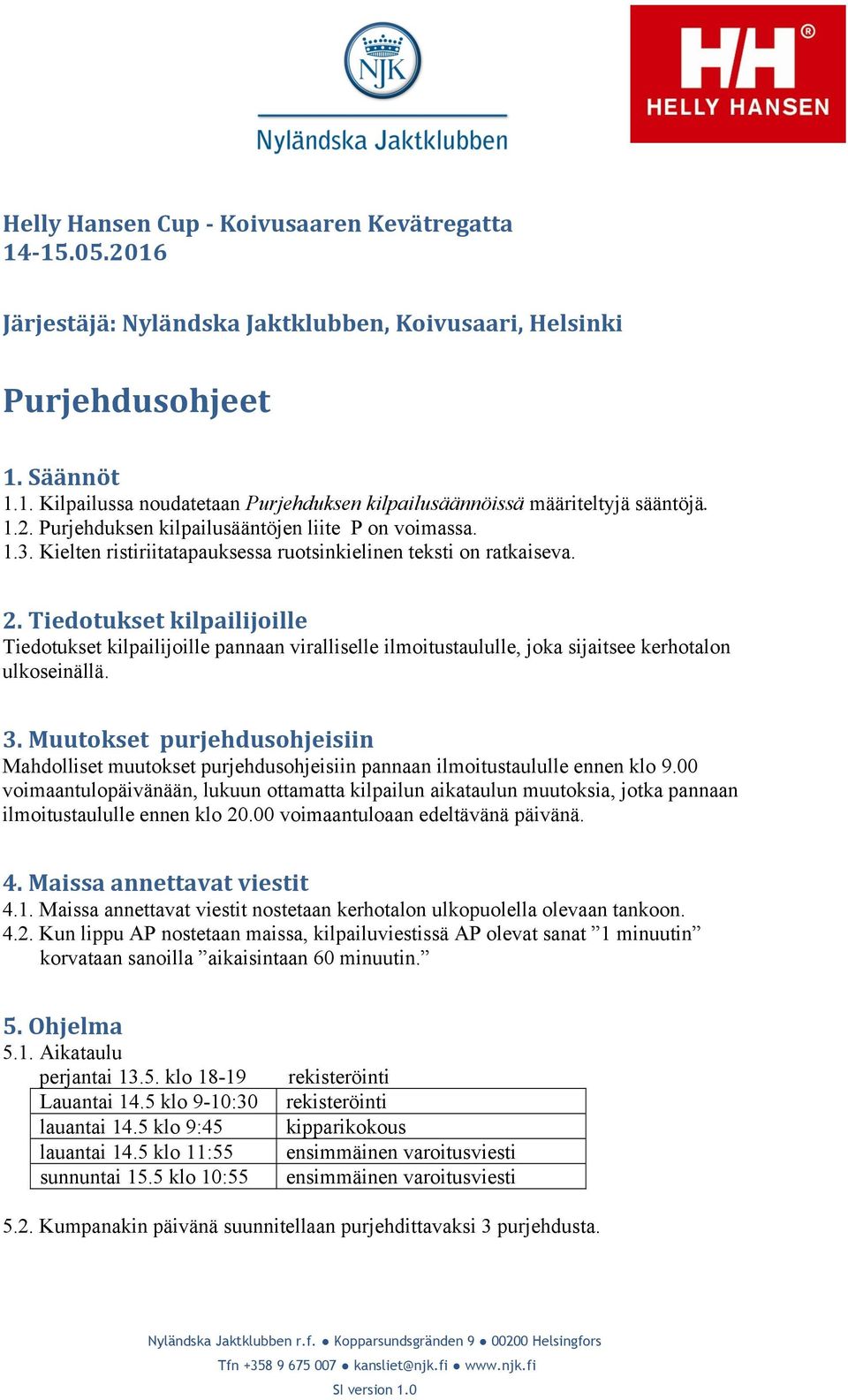 Tiedotukset kilpailijoille Tiedotukset kilpailijoille pannaan viralliselle ilmoitustaululle, joka sijaitsee kerhotalon ulkoseinällä. 3.