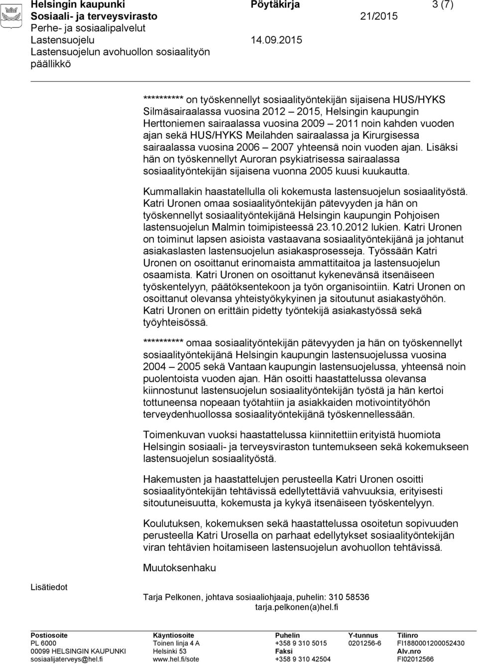 Lisäksi hän on työskennellyt Auroran psykiatrisessa sairaalassa sosiaalityöntekijän sijaisena vuonna 2005 kuusi kuukautta. Kummallakin haastatellulla oli kokemusta lastensuojelun sosiaalityöstä.