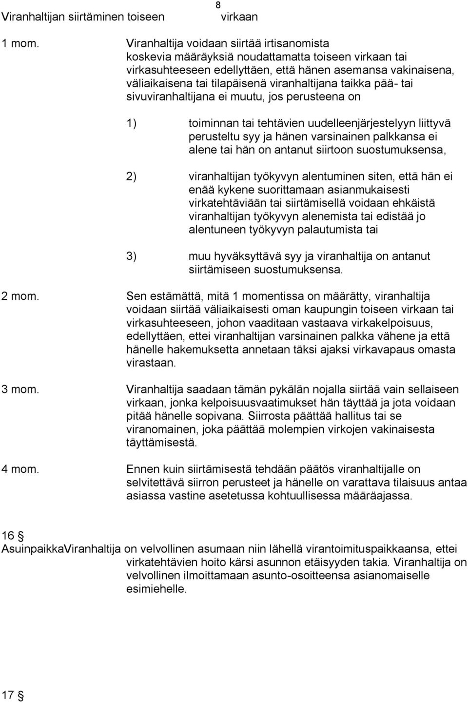 viranhaltijana taikka pää- tai sivuviranhaltijana ei muutu, jos perusteena on 1) toiminnan tai tehtävien uudelleenjärjestelyyn liittyvä perusteltu syy ja hänen varsinainen palkkansa ei alene tai hän