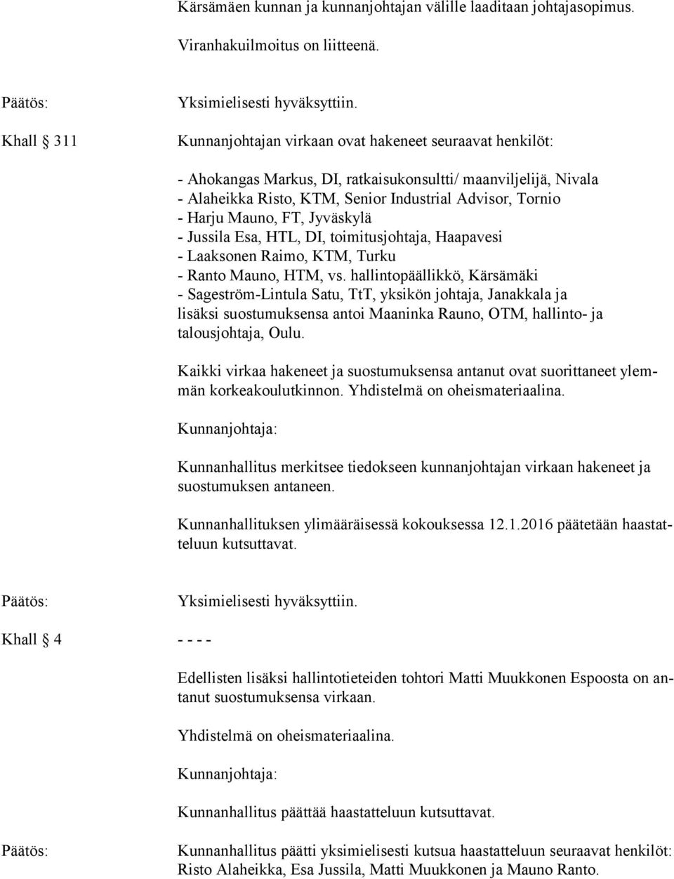 Jyväskylä - Jussila Esa, HTL, DI, toimitusjohtaja, Haapavesi - Laaksonen Raimo, KTM, Turku - Ranto Mauno, HTM, vs.