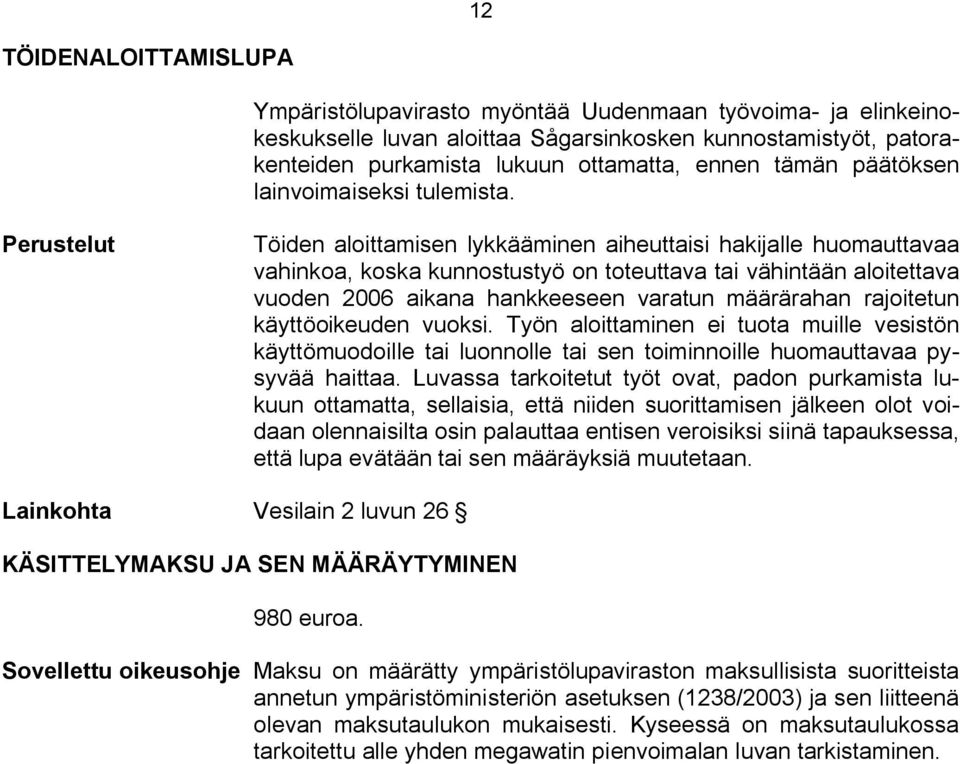 Perustelut Töiden aloittamisen lykkääminen aiheuttaisi hakijalle huomauttavaa vahinkoa, koska kunnostustyö on toteuttava tai vähintään aloitettava vuoden 2006 aikana hankkeeseen varatun määrärahan