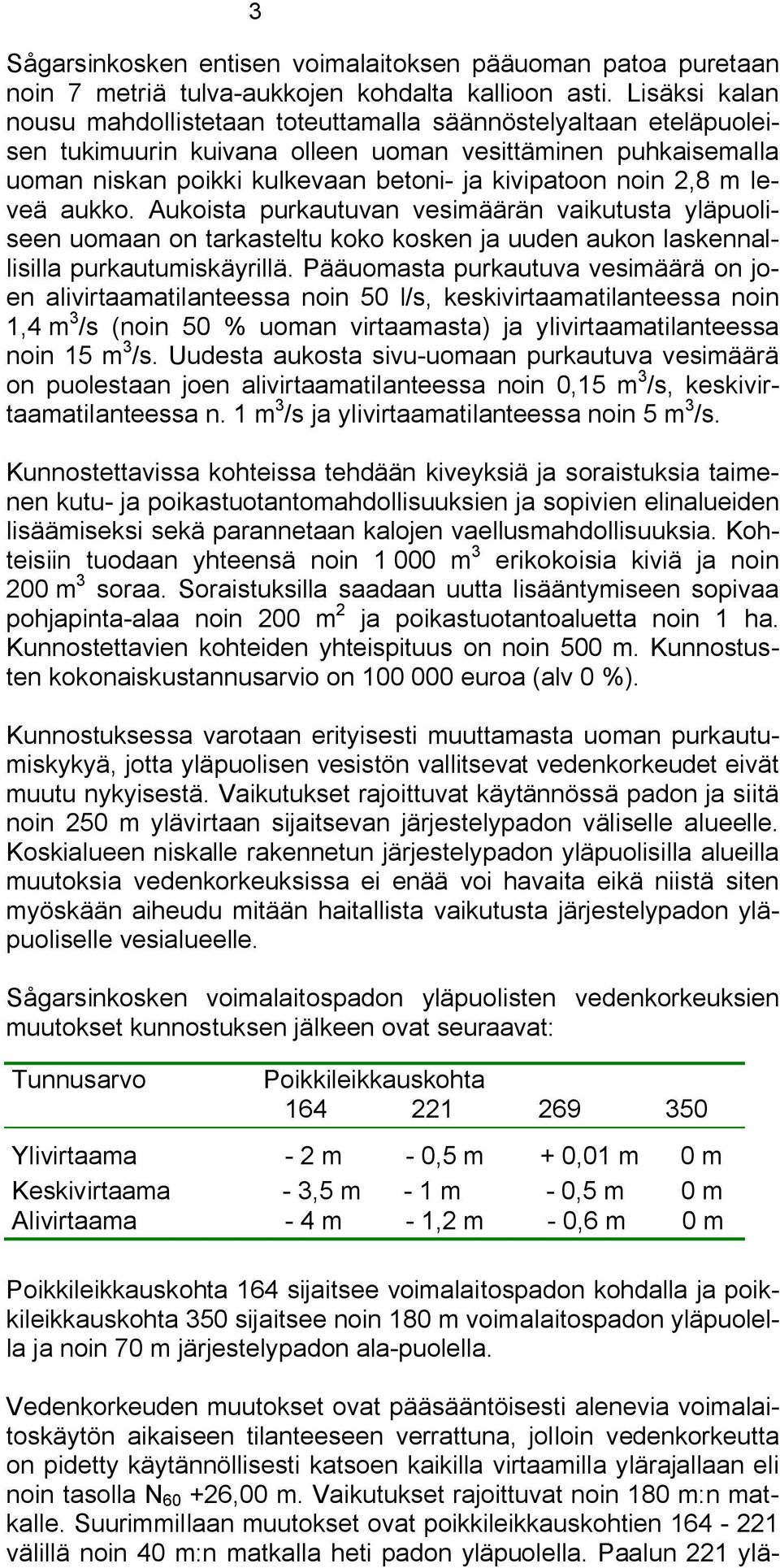 2,8 m leveä aukko. Aukoista purkautuvan vesimäärän vaikutusta yläpuoliseen uomaan on tarkasteltu koko kosken ja uuden aukon laskennallisilla purkautumiskäyrillä.