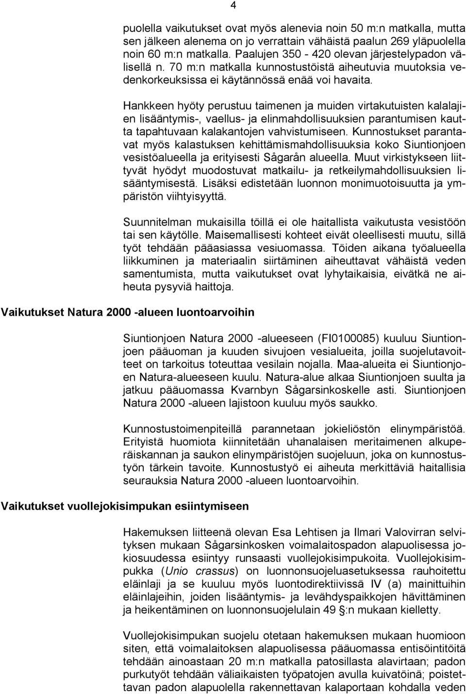 Hankkeen hyöty perustuu taimenen ja muiden virtakutuisten kalalajien lisääntymis, vaellus ja elinmahdollisuuksien parantumisen kautta tapahtuvaan kalakantojen vahvistumiseen.