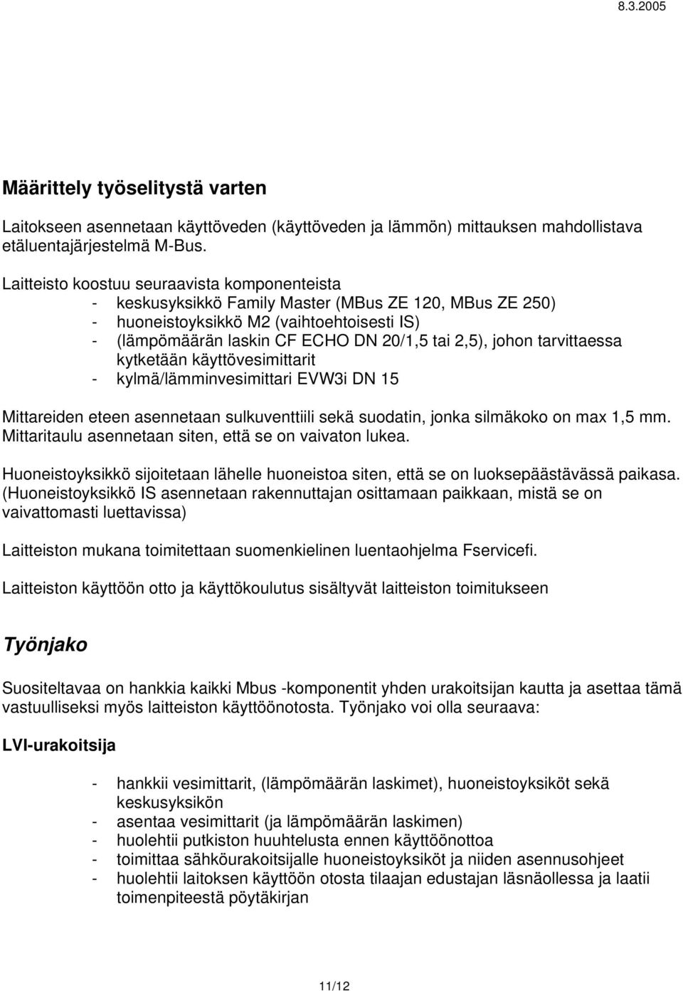 johon tarvittaessa kytketään käyttövesimittarit - kylmä/lämminvesimittari EVW3i DN 15 Mittareiden eteen asennetaan sulkuventtiili sekä suodatin, jonka silmäkoko on max 1,5 mm.