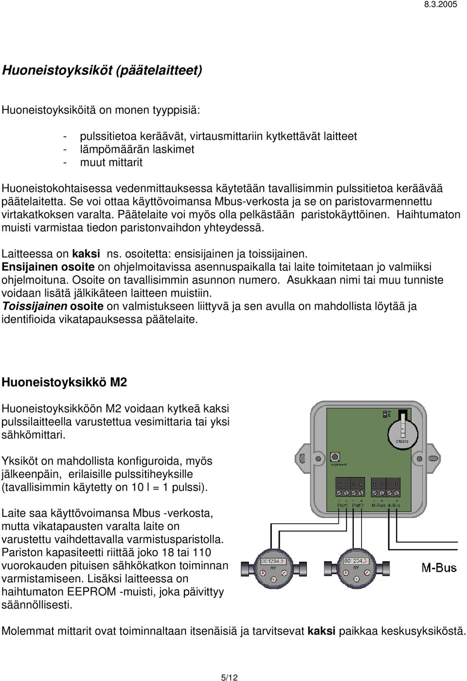 Päätelaite voi myös olla pelkästään paristokäyttöinen. Haihtumaton muisti varmistaa tiedon paristonvaihdon yhteydessä. Laitteessa on kaksi ns. osoitetta: ensisijainen ja toissijainen.