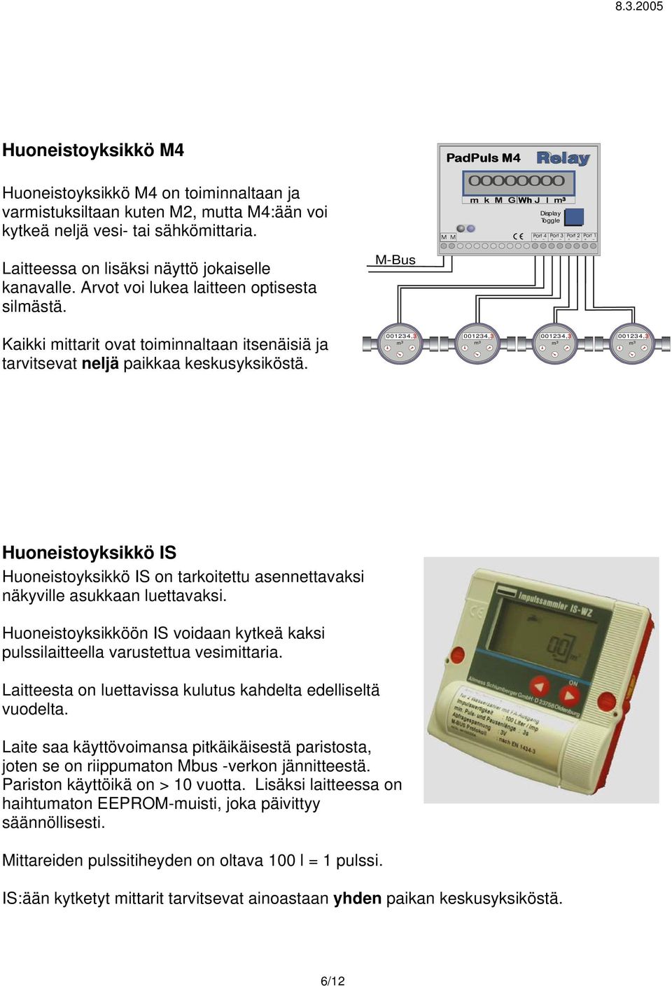 Kaikki mittarit ovat toiminnaltaan itsenäisiä ja tarvitsevat neljä paikkaa keskusyksiköstä.