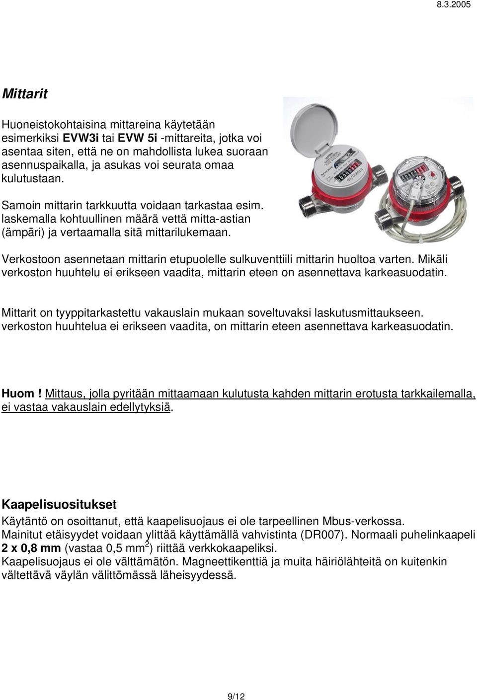 Verkostoon asennetaan mittarin etupuolelle sulkuventtiili mittarin huoltoa varten. Mikäli verkoston huuhtelu ei erikseen vaadita, mittarin eteen on asennettava karkeasuodatin.
