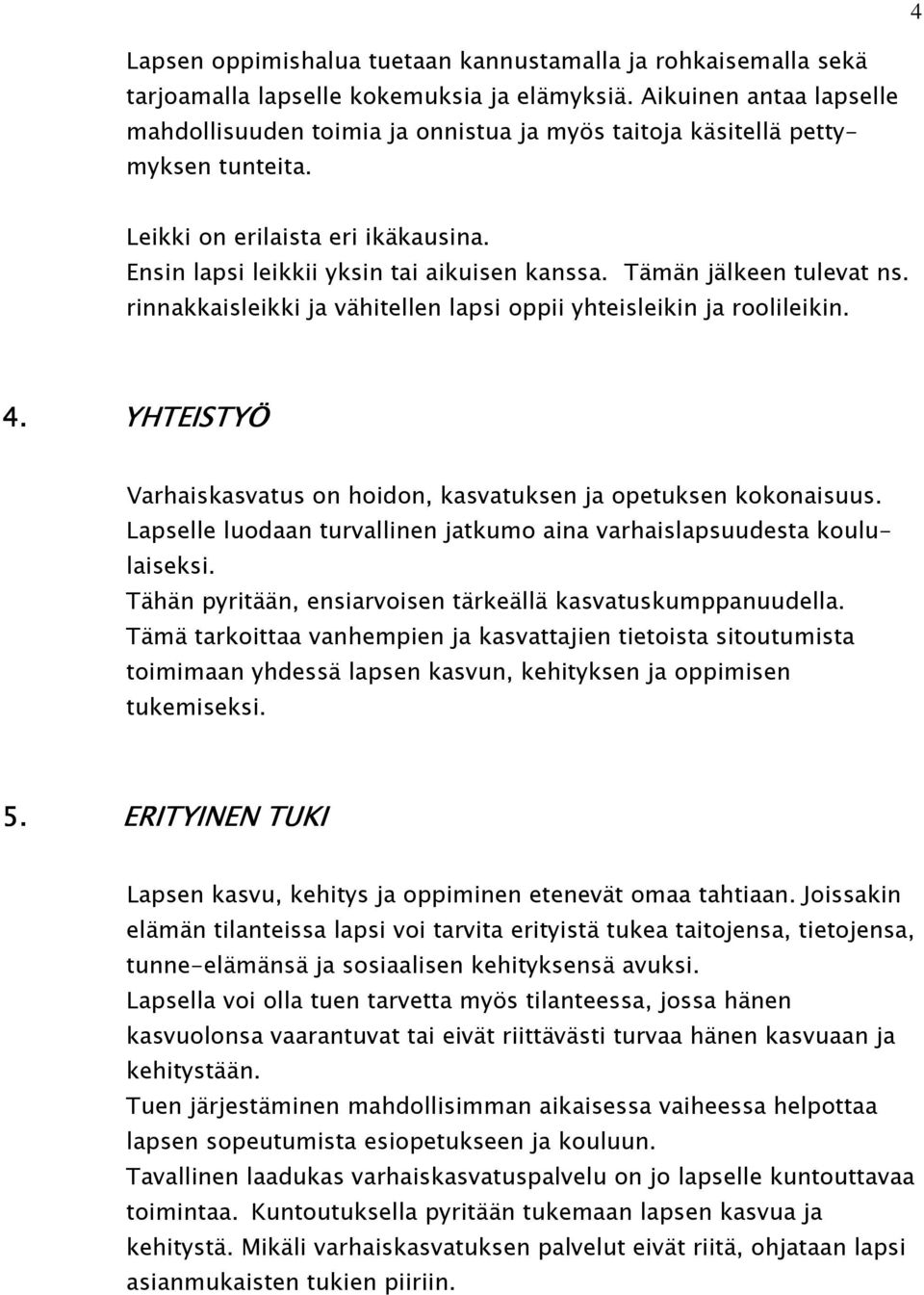 Tämän jälkeen tulevat ns. rinnakkaisleikki ja vähitellen lapsi oppii yhteisleikin ja roolileikin. 4. YHTEISTYÖ Varhaiskasvatus on hoidon, kasvatuksen ja opetuksen kokonaisuus.