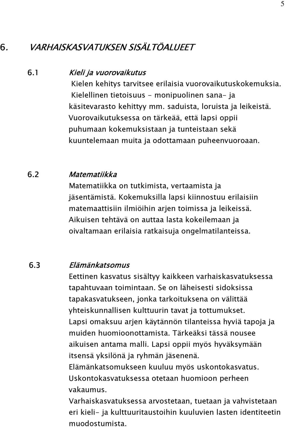 2 Matematiikka Matematiikka on tutkimista, vertaamista ja jäsentämistä. Kokemuksilla lapsi kiinnostuu erilaisiin matemaattisiin ilmiöihin arjen toimissa ja leikeissä.