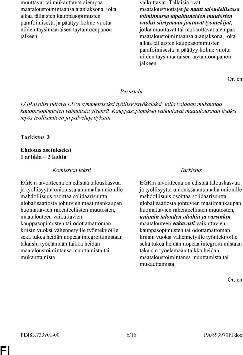 Tällaisia ovat maataloustuottajat ja muut taloudellisessa toiminnassa tapahtuneiden muutosten vuoksi siirtymään joutuvat työntekijät, jotka  Perustelu EGR:n olisi tultava EU:n symmetriseksi