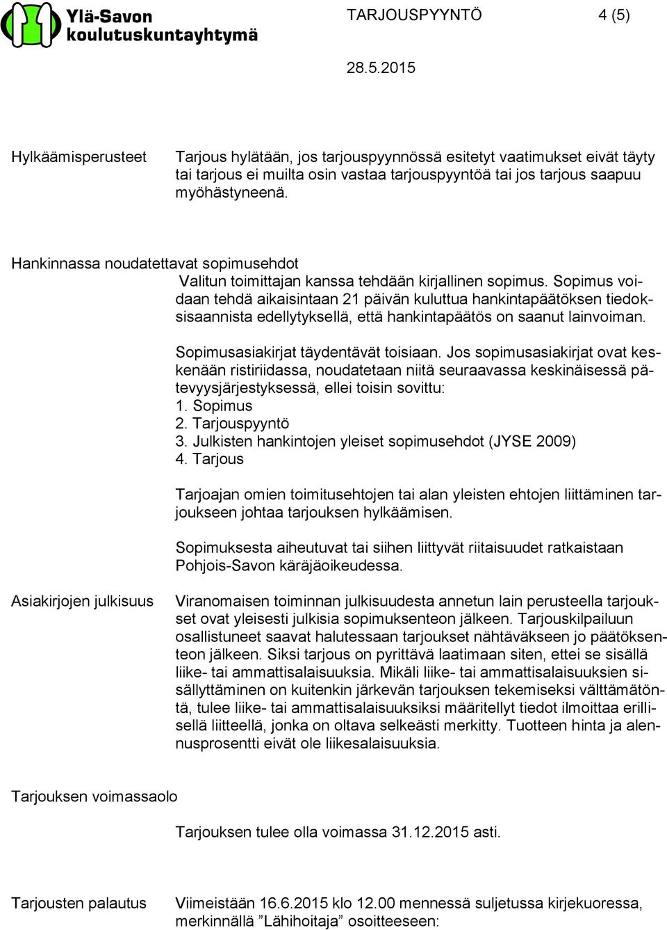 Sopimus voidaan tehdä aikaisintaan 21 päivän kuluttua hankintapäätöksen tiedoksisaannista edellytyksellä, että hankintapäätös on saanut lainvoiman. Sopimusasiakirjat täydentävät toisiaan.