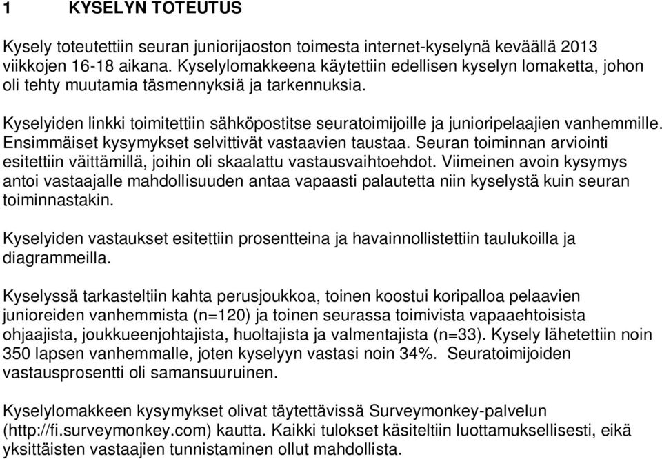 Kyselyiden linkki toimitettiin sähköpostitse seuratoimijoille ja junioripelaajien vanhemmille. Ensimmäiset kysymykset selvittivät vastaavien taustaa.