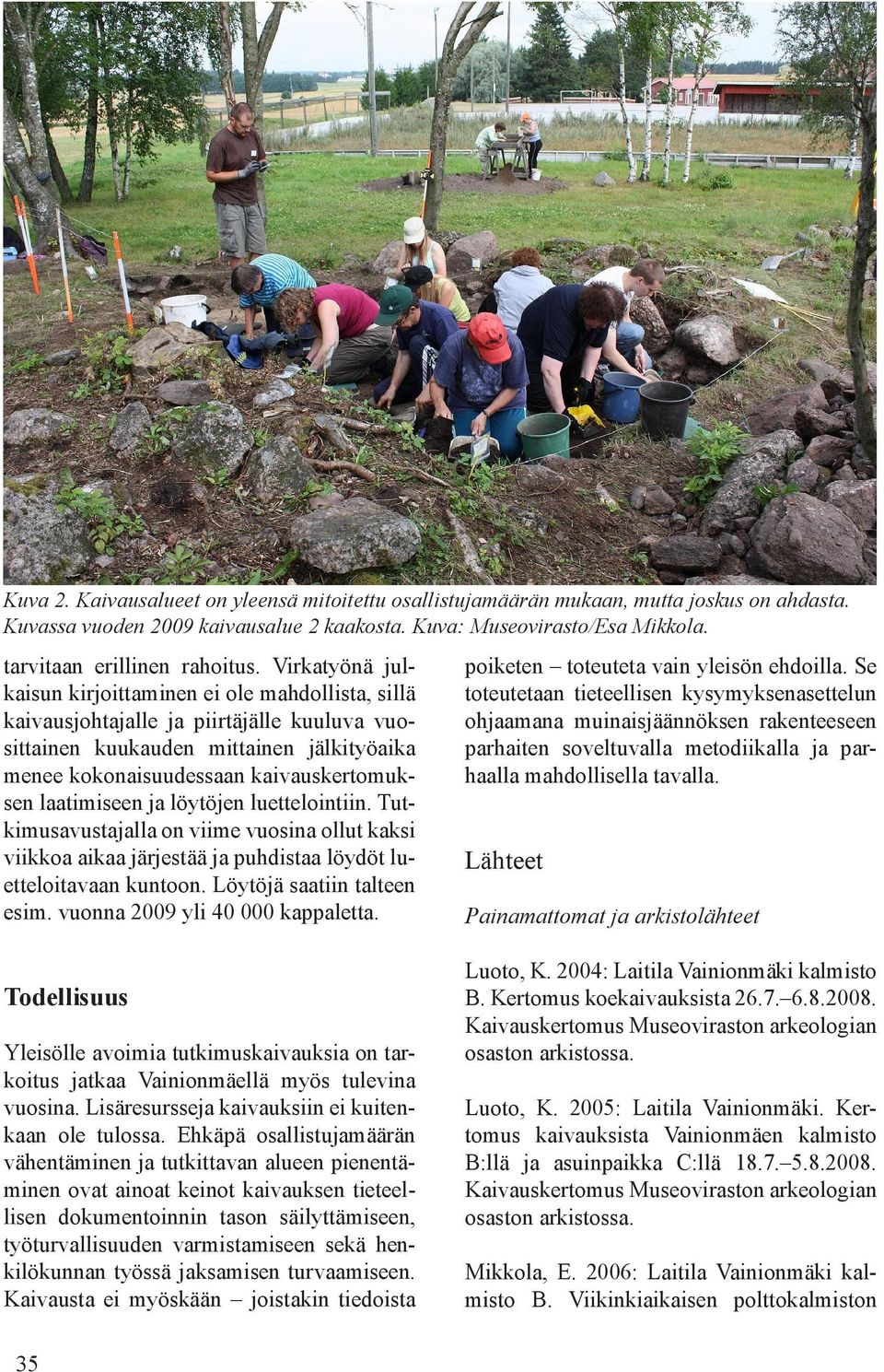 laatimiseen ja löytöjen luettelointiin. Tutkimusavustajalla on viime vuosina ollut kaksi viikkoa aikaa järjestää ja puhdistaa löydöt luetteloitavaan kuntoon. Löytöjä saatiin talteen esim.