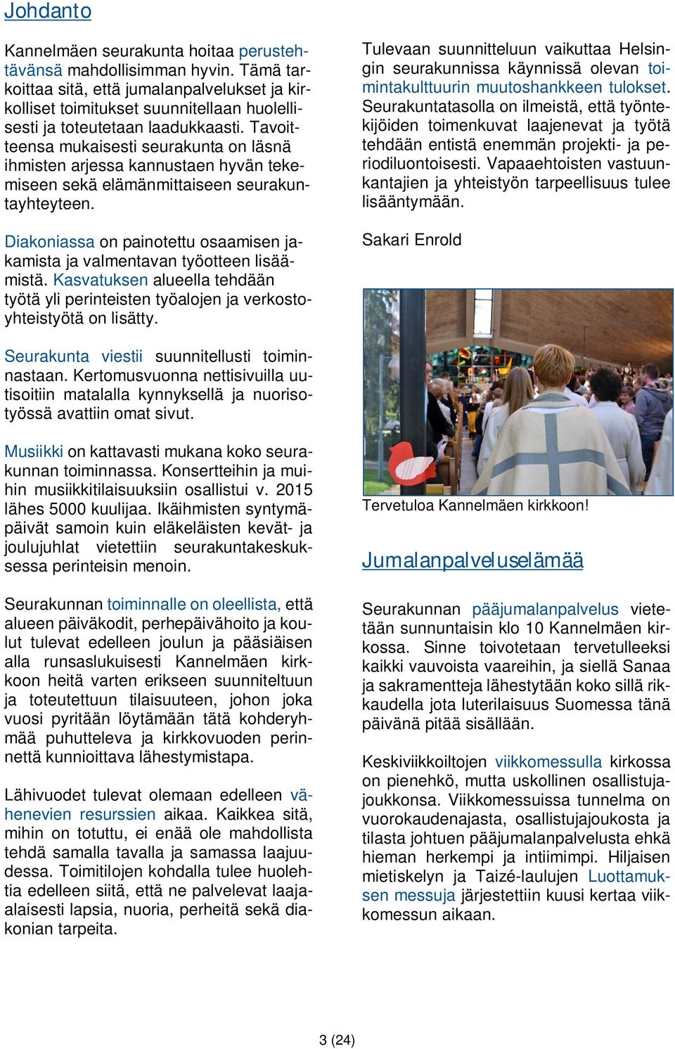 Tavoitteensa mukaisesti seurakunta on läsnä ihmisten arjessa kannustaen hyvän tekemiseen sekä elämänmittaiseen seurakuntayhteyteen.