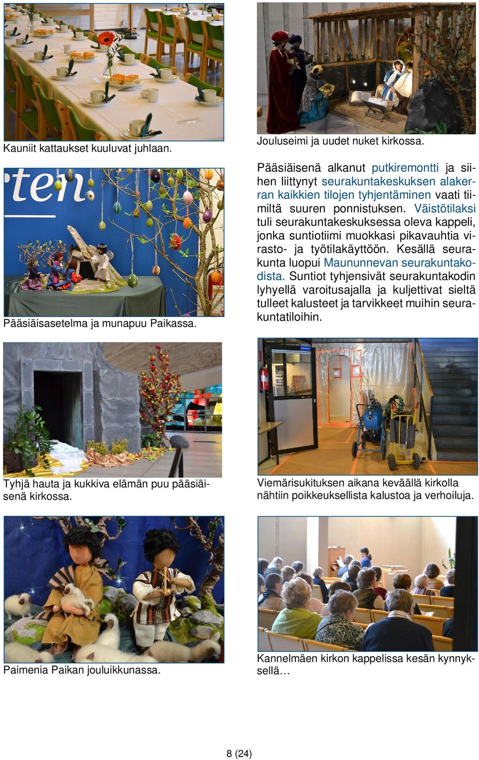 Väistötilaksi tuli seurakuntakeskuksessa oleva kappeli, jonka suntiotiimi muokkasi pikavauhtia virasto- ja työtilakäyttöön. Kesällä seurakunta luopui Maununnevan seurakuntakodista.