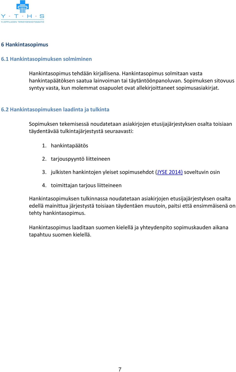 2 Hankintasopimuksen laadinta ja tulkinta Sopimuksen tekemisessä noudatetaan asiakirjojen etusijajärjestyksen osalta toisiaan täydentävää tulkintajärjestystä seuraavasti: 1. hankintapäätös 2.