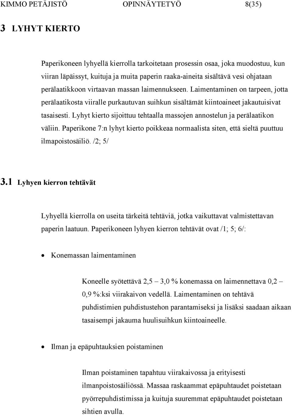 Lyhyt kierto sijoittuu tehtaalla massojen annostelun ja perälaatikon väliin. Paperikone 7:n lyhyt kierto poikkeaa normaalista siten, että sieltä puuttuu ilmapoistosäiliö. /2; 5/ 3.