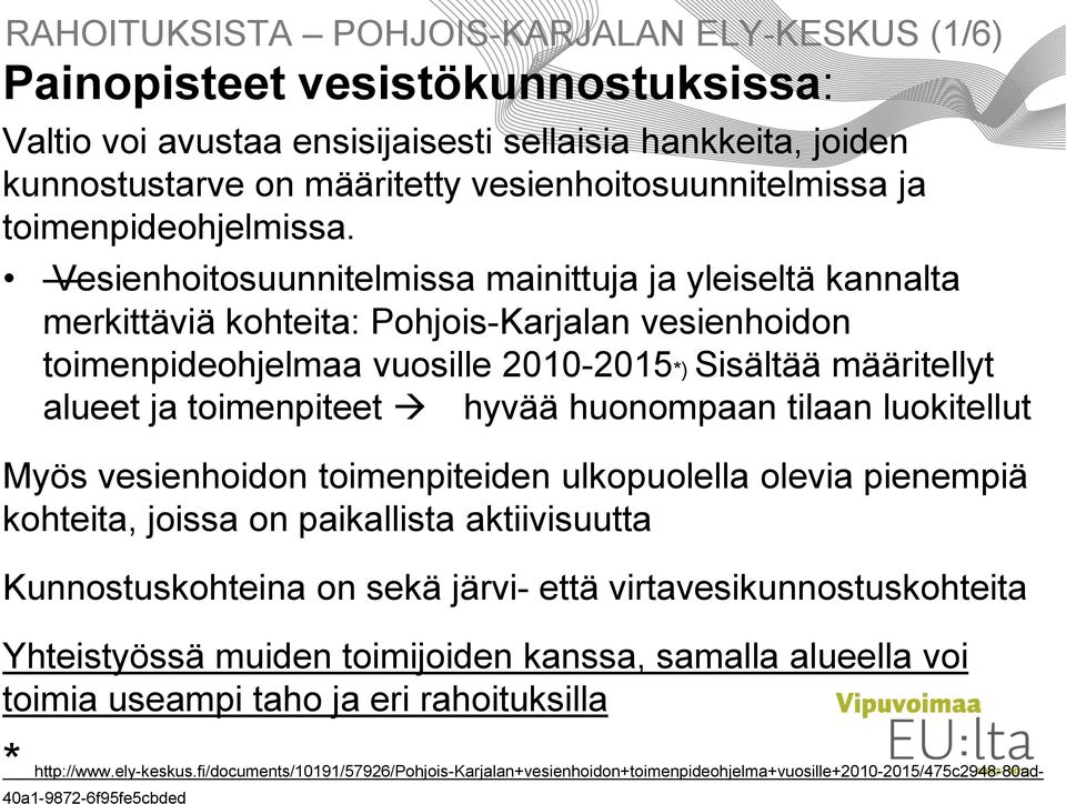 vesistökunnostuksissa: Valtio voi avustaa ensisijaisesti sellaisia hankkeita, joiden kunnostustarve on määritetty vesienhoitosuunnitelmissa ja toimenpideohjelmissa.