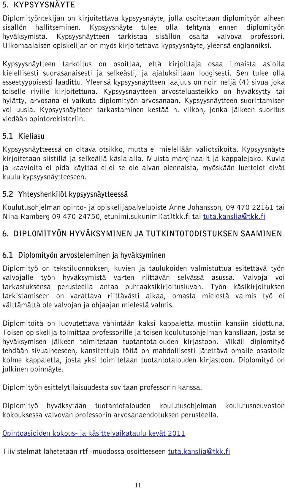 Kypsyysnäytteen tarkoitus on osoittaa, että kirjoittaja osaa ilmaista asioita kielellisesti suorasanaisesti ja selkeästi, ja ajatuksiltaan loogisesti. Sen tulee olla esseetyyppisesti laadittu.