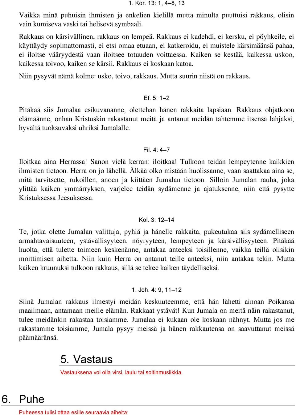 Rakkaus ei kadehdi, ei kersku, ei pöyhkeile, ei käyttäydy sopimattomasti, ei etsi omaa etuaan, ei katkeroidu, ei muistele kärsimäänsä pahaa, ei iloitse vääryydestä vaan iloitsee totuuden voittaessa.