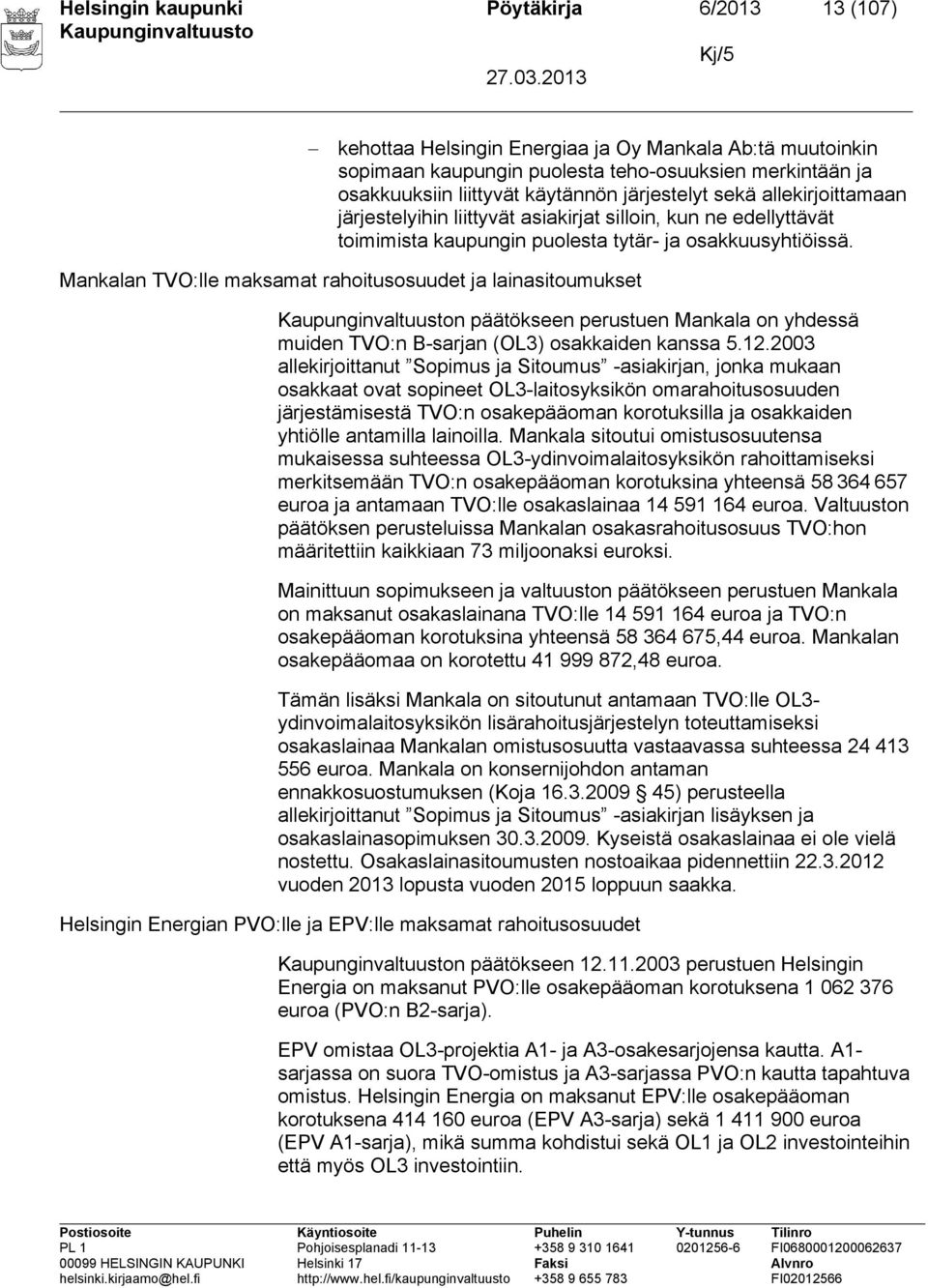 Mankalan TVO:lle maksamat rahoitusosuudet ja lainasitoumukset n päätökseen perustuen Mankala on yhdessä muiden TVO:n B-sarjan (OL3) osakkaiden kanssa 5.12.