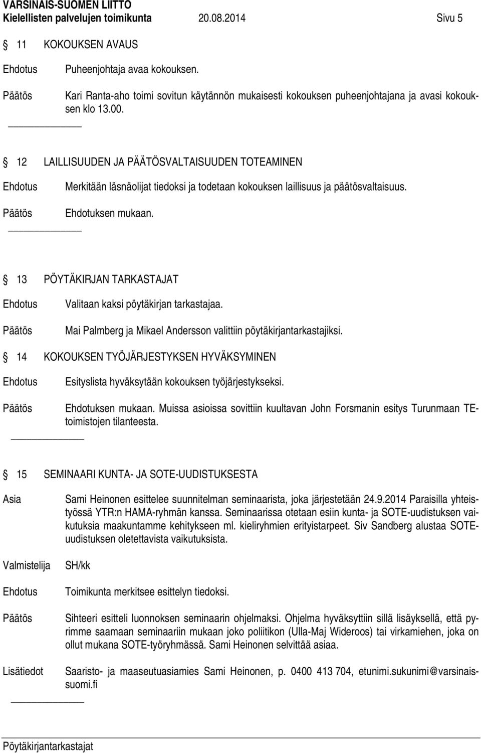 12 LAILLISUUDEN JA PÄÄTÖSVALTAISUUDEN TOTEAMINEN Merkitään läsnäolijat tiedoksi ja todetaan kokouksen laillisuus ja päätösvaltaisuus. Päätös Ehdotuksen mukaan.